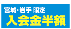 宮城・岩手限定入会金半額キャンペーン